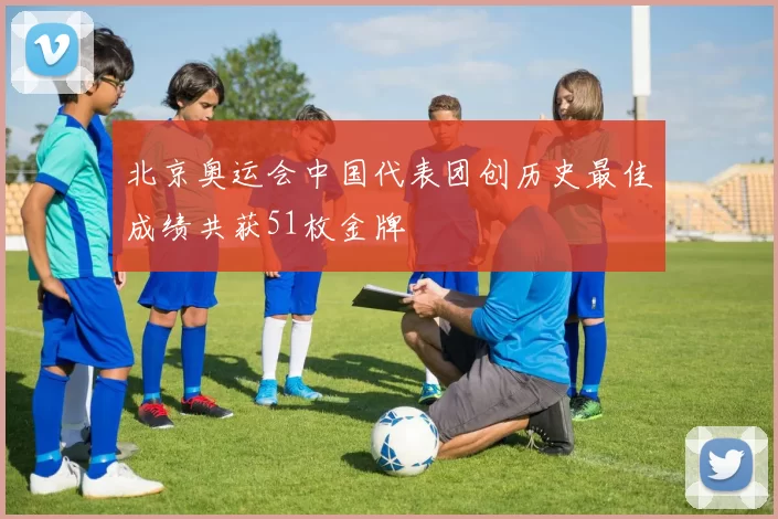 北京奥运会中国代表团创历史最佳成绩共获51枚金牌