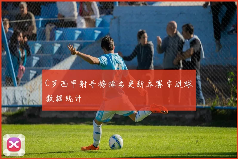 C罗西甲射手榜排名更新本赛季进球数据统计