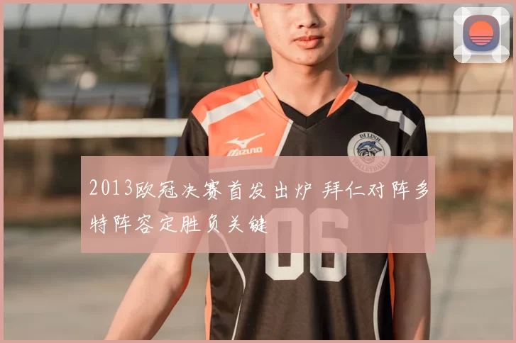 2013欧冠决赛首发出炉 拜仁对阵多特阵容定胜负关键