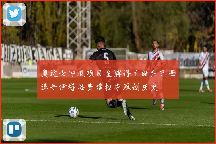 奥运会冲浪项目金牌得主诞生巴西选手伊塔洛费雷拉夺冠创历史