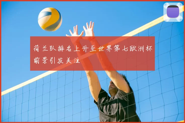 荷兰队排名上升至世界第七欧洲杯前景引发关注
