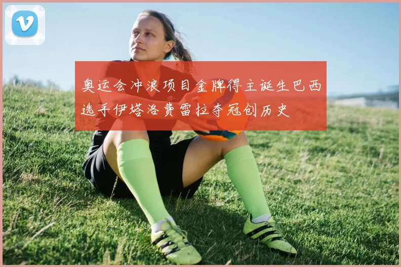 奥运会冲浪项目金牌得主诞生巴西选手伊塔洛费雷拉夺冠创历史