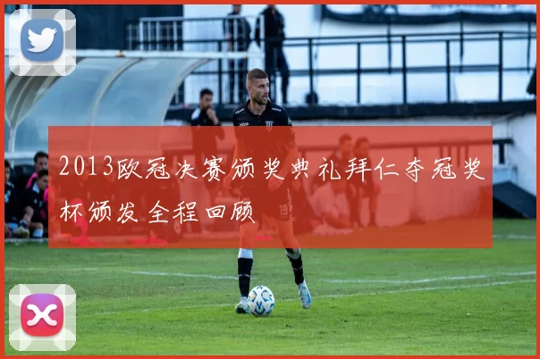 2013欧冠决赛颁奖典礼拜仁夺冠奖杯颁发全程回顾