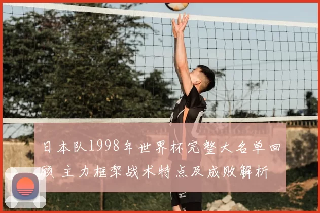 日本队1998年世界杯完整大名单回顾 主力框架战术特点及成败解析