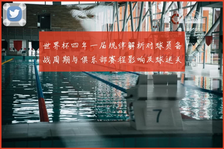 世界杯四年一届规律解析对球员备战周期与俱乐部赛程影响及球迷关注点