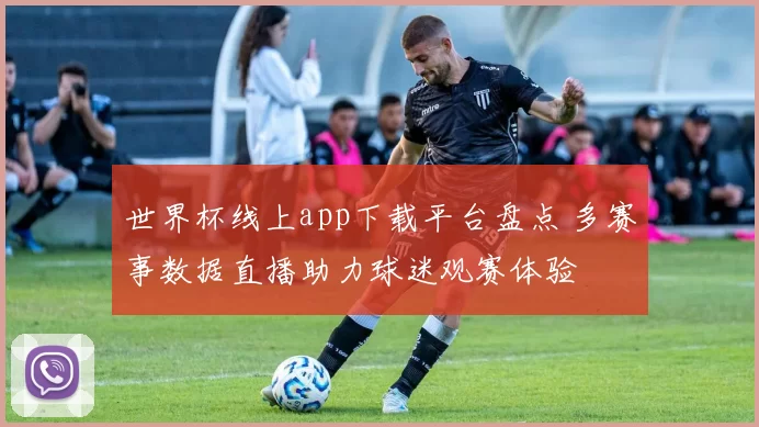 世界杯线上app下载平台盘点 多赛事数据直播助力球迷观赛体验