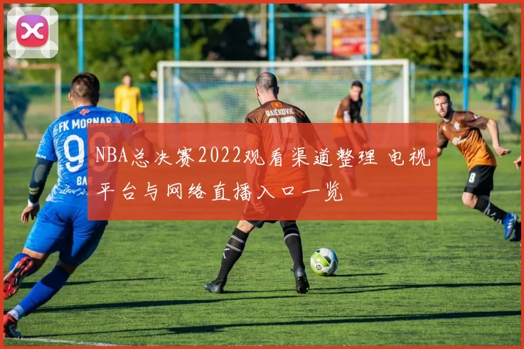 NBA总决赛2022观看渠道整理 电视平台与网络直播入口一览