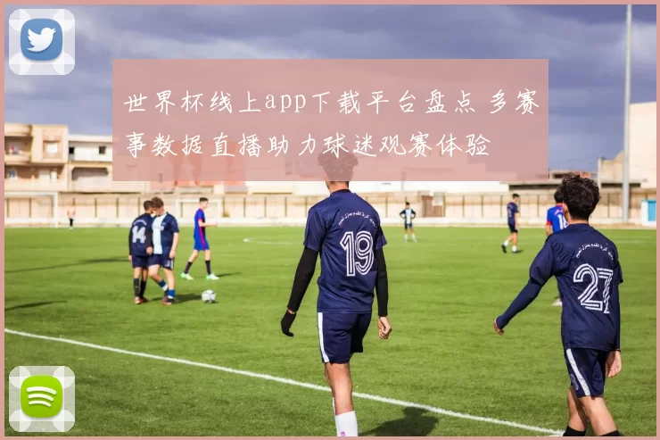 世界杯线上app下载平台盘点 多赛事数据直播助力球迷观赛体验