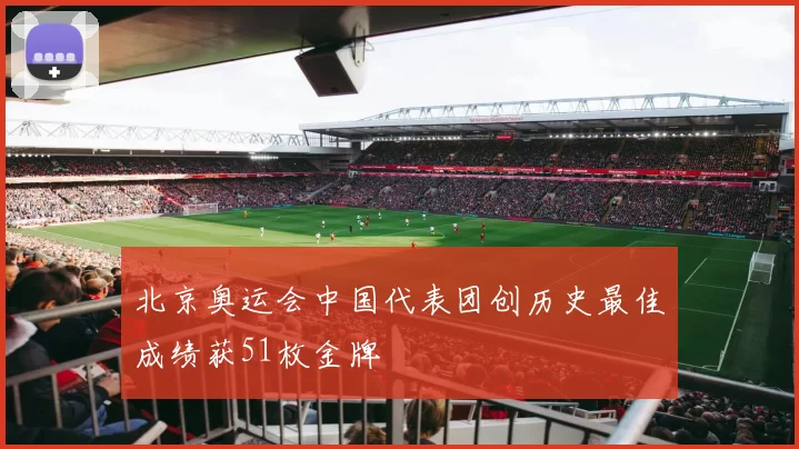 北京奥运会中国代表团创历史最佳成绩获51枚金牌