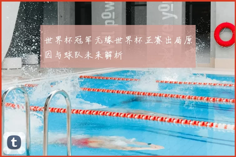 世界杯冠军无缘世界杯正赛出局原因与球队未来解析