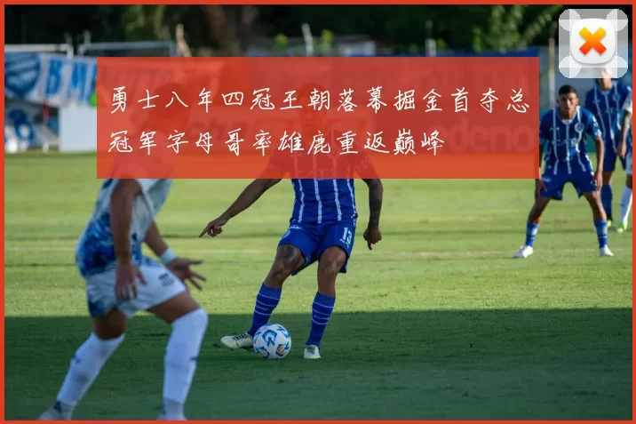 勇士八年四冠王朝落幕掘金首夺总冠军字母哥率雄鹿重返巅峰