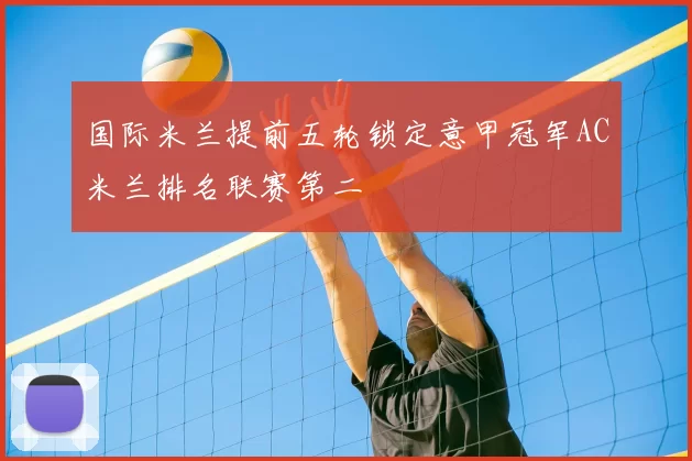 国际米兰提前五轮锁定意甲冠军AC米兰排名联赛第二