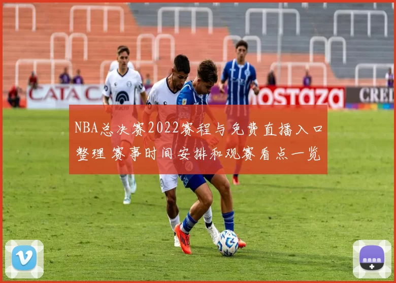 NBA总决赛2022赛程与免费直播入口整理 赛事时间安排和观赛看点一览