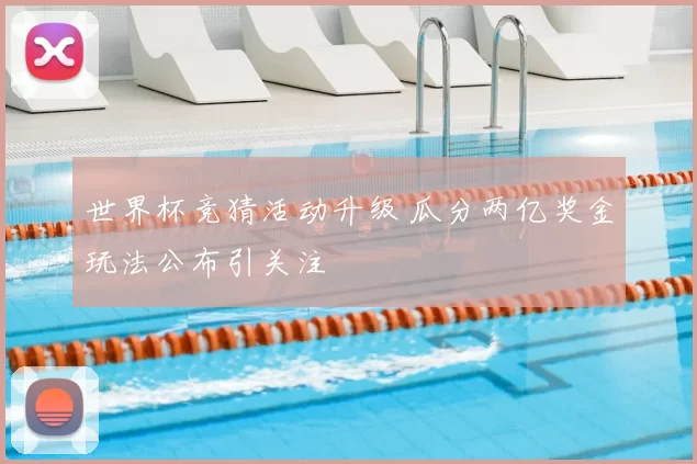 世界杯竞猜活动升级 瓜分两亿奖金玩法公布引关注