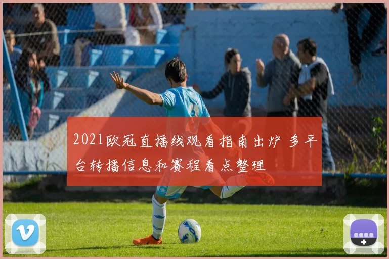 2021欧冠直播线观看指南出炉 多平台转播信息和赛程看点整理