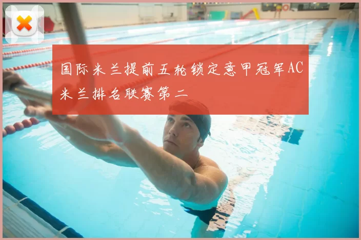国际米兰提前五轮锁定意甲冠军AC米兰排名联赛第二