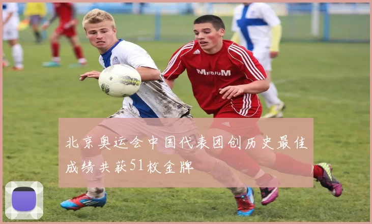 北京奥运会中国代表团创历史最佳成绩共获51枚金牌