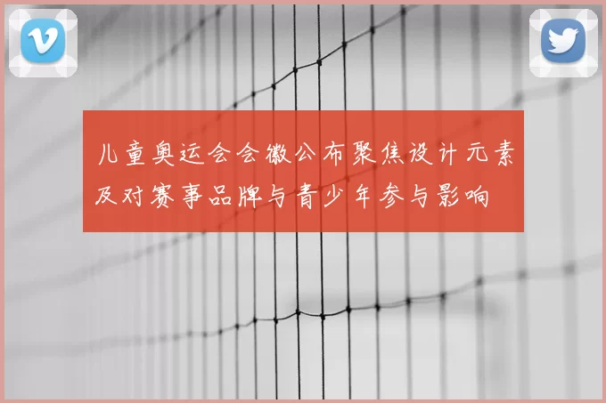 儿童奥运会会徽公布聚焦设计元素及对赛事品牌与青少年参与影响